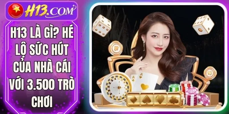 H13 Là Gì? Hé Lộ Sức Hút Của Nhà Cái Với 3.500 Trò Chơi