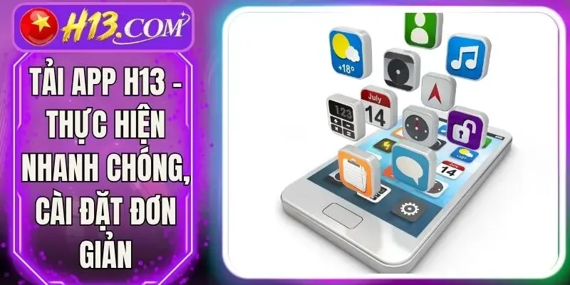 Tải App H13 - Thực Hiện Nhanh Chóng, Cài Đặt Đơn Giản