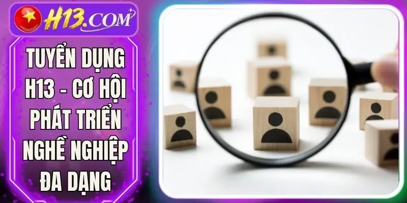 Tuyển Dụng H13 - Cơ Hội Phát Triển Nghề Nghiệp Đa Dạng