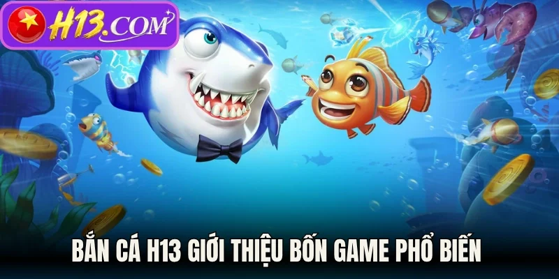 Bắn cá H13 giới thiệu bốn game phổ biến 