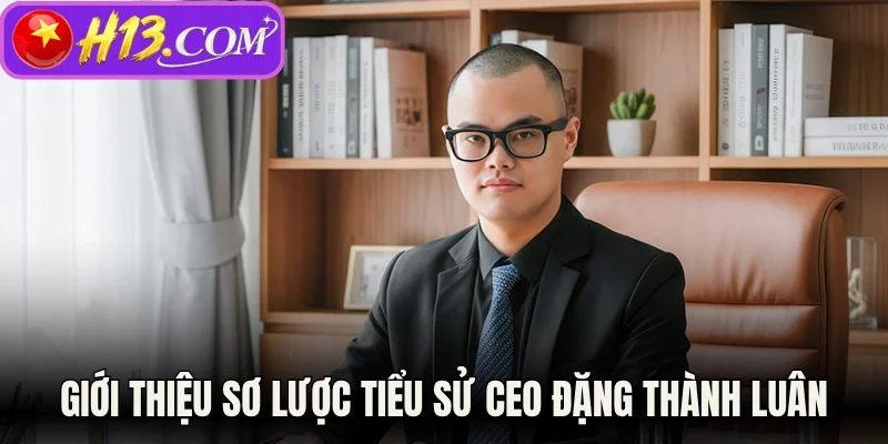 Giới thiệu sơ lược tiểu sử CEO Đặng Thành Luân