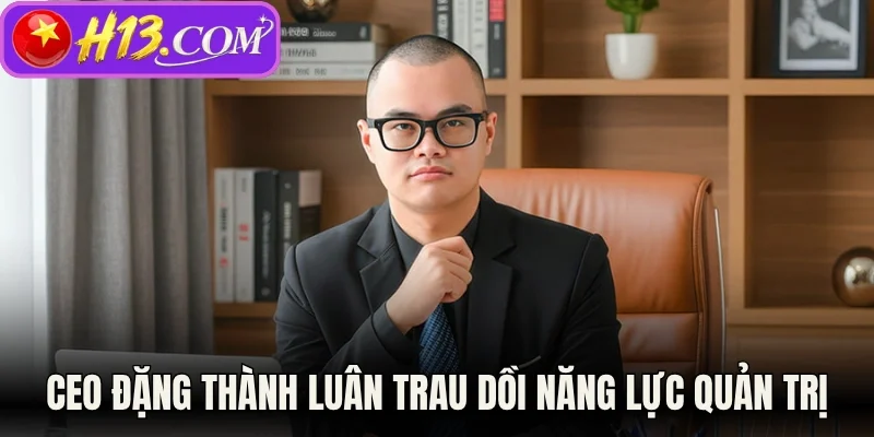 CEO Đặng Thành Luân trau dồi năng lực quản trị 