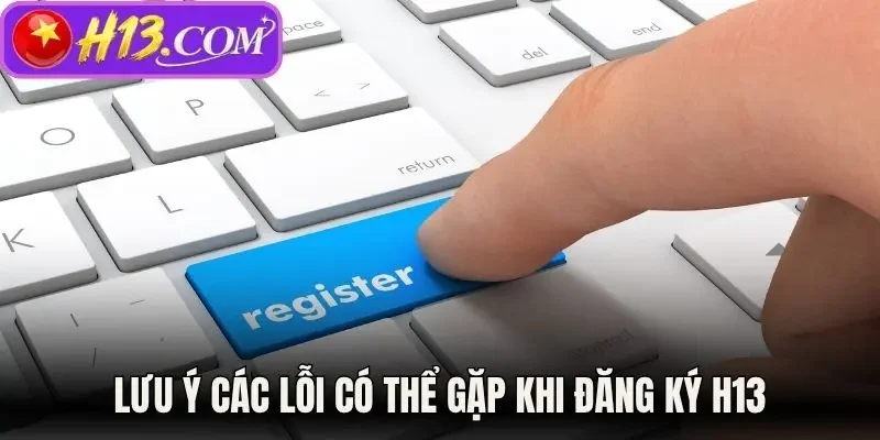 Lưu ý các lỗi có thể gặp khi đăng ký H13