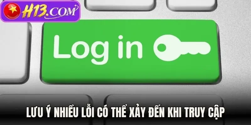 Lưu ý nhiều lỗi có thể xảy đến khi truy cập