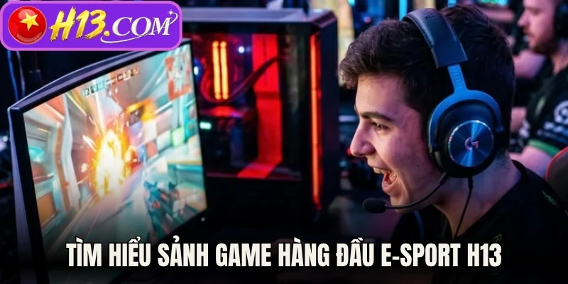 Tìm hiểu sảnh game hàng đầu E-sport H13
