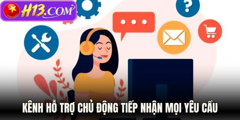 Kênh hỗ trợ chủ động tiếp nhận mọi yêu cầu 
