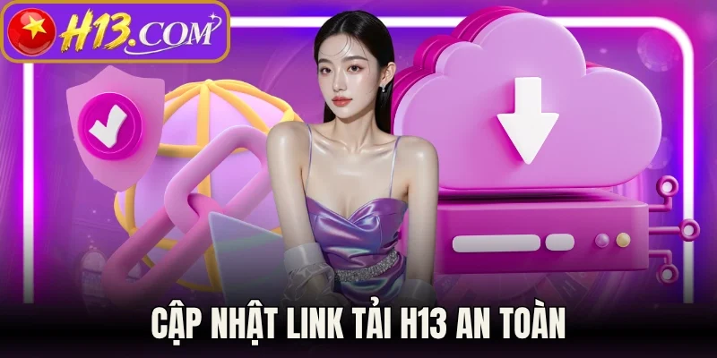 Cập nhật link tải H13 an toàn