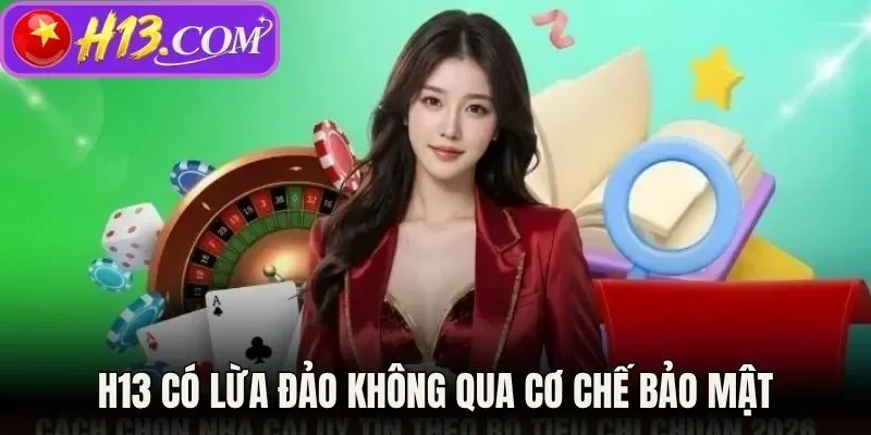 Tìm hiểu H13 có lừa đảo không qua cơ chế bảo mật