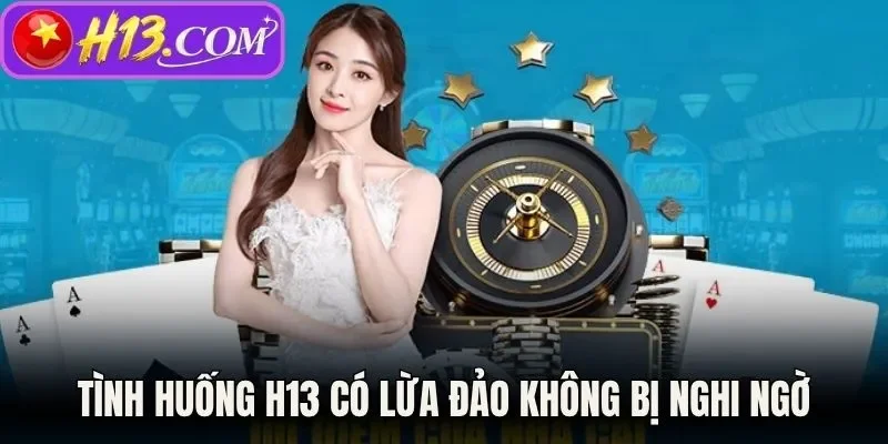 Tình huống H13 có lừa đảo không bị nghi ngờ