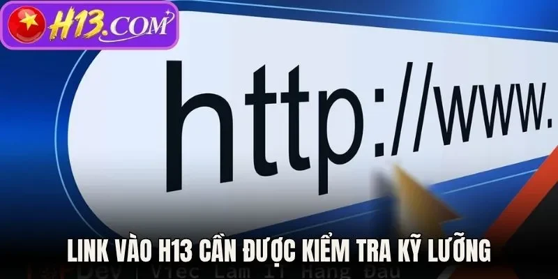 Link vào H13 cần được kiểm tra kỹ lưỡng