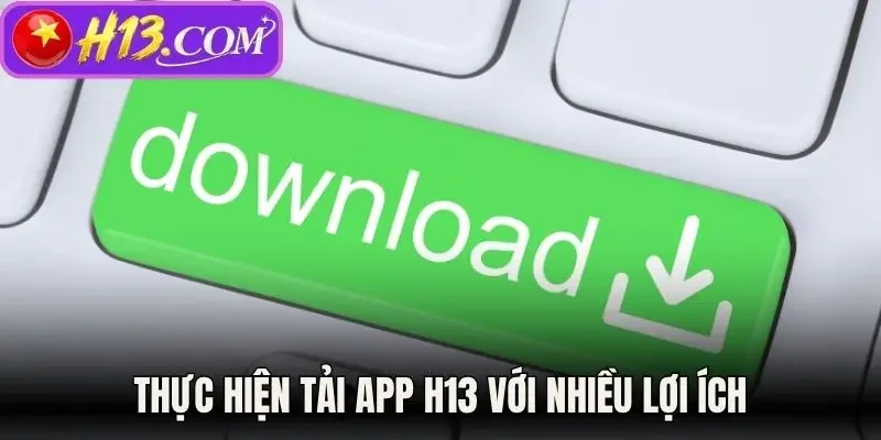 Thực hiện tải app H13 với nhiều lợi ích