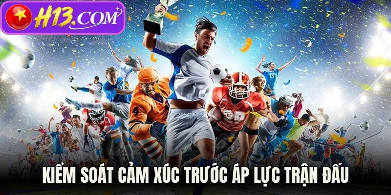Kiểm soát cảm xúc trước áp lực trận đấu 