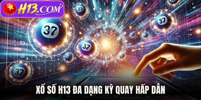 Xổ số H13 đa dạng kỳ quay hấp dẫn 